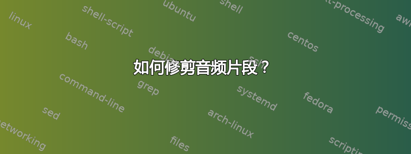 如何修剪音频片段？