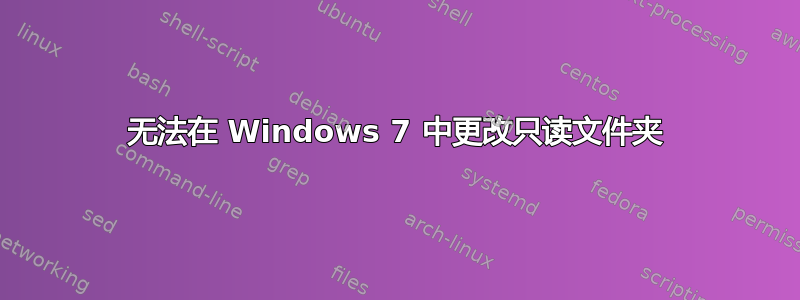 无法在 Windows 7 中更改只读文件夹