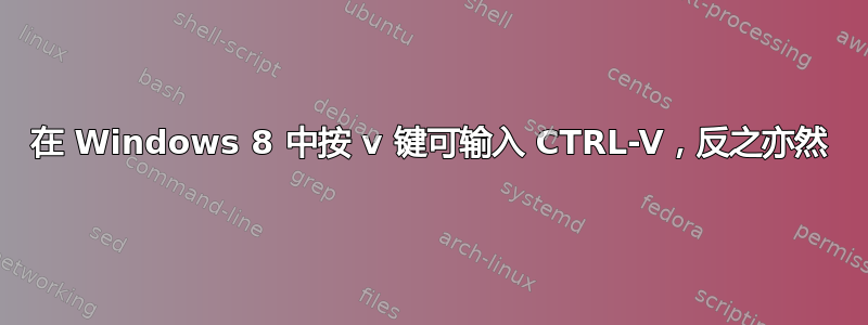 在 Windows 8 中按 v 键可输入 CTRL-V，反之亦然