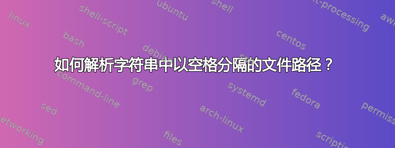 如何解析字符串中以空格分隔的文件路径？