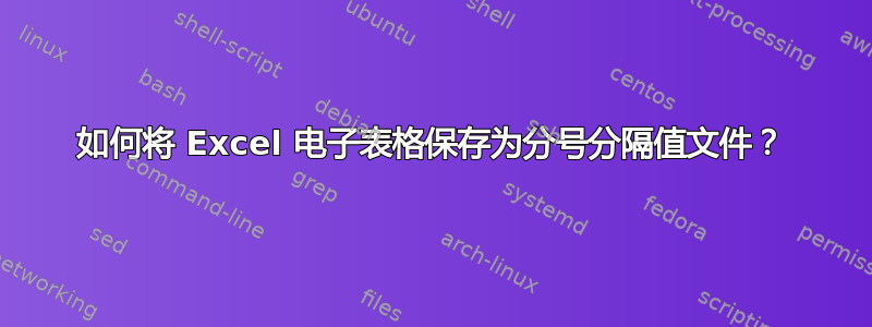 如何将 Excel 电子表格保存为分号分隔值文件？