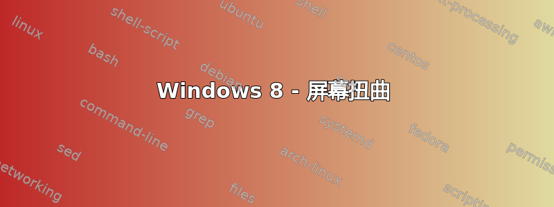 Windows 8 - 屏幕扭曲