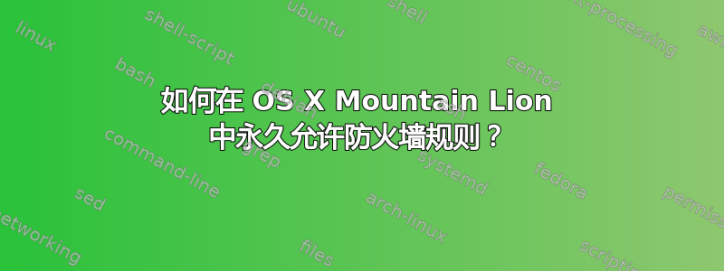 如何在 OS X Mountain Lion 中永久允许防火墙规则？