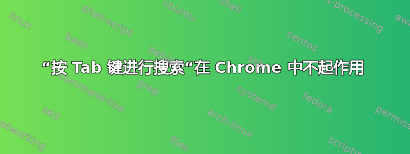 “按 Tab 键进行搜索“在 Chrome 中不起作用