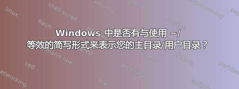 Windows 中是否有与使用 ~/ 等效的简写形式来表示您的主目录/用户目录？