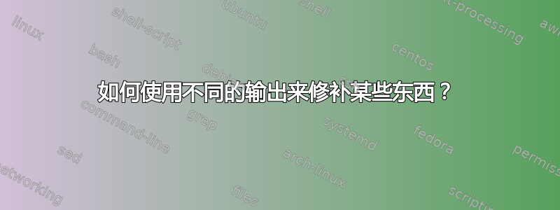 如何使用不同的输出来修补某些东西？