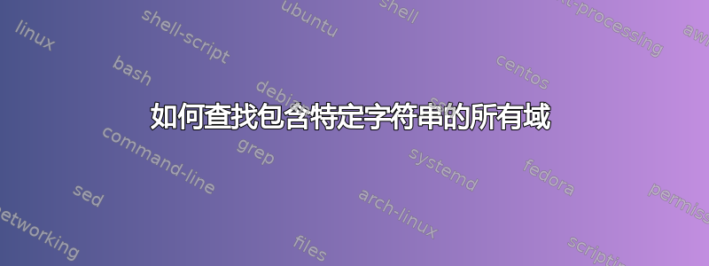 如何查找包含特定字符串的所有域