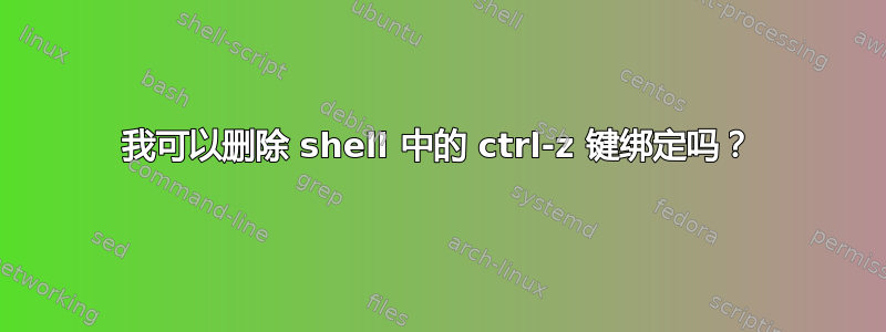 我可以删除 shell 中的 ctrl-z 键绑定吗？