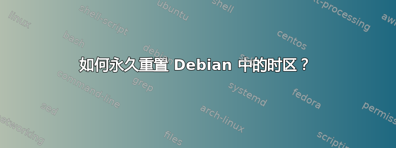 如何永久重置 Debian 中的时区？