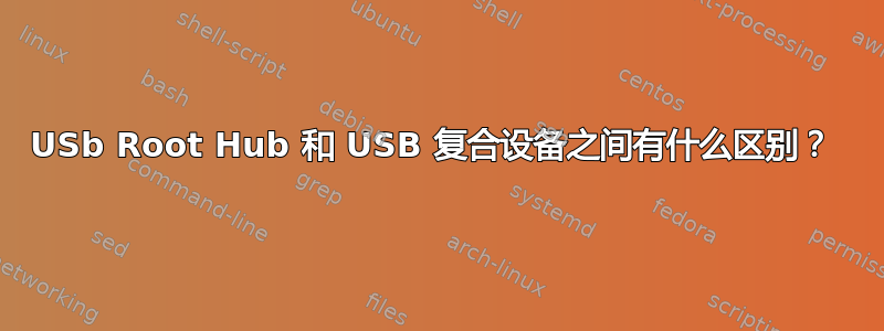 USb Root Hub 和 USB 复合设备之间有什么区别？ 