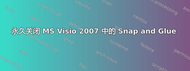 永久关闭 MS Visio 2007 中的 Snap and Glue