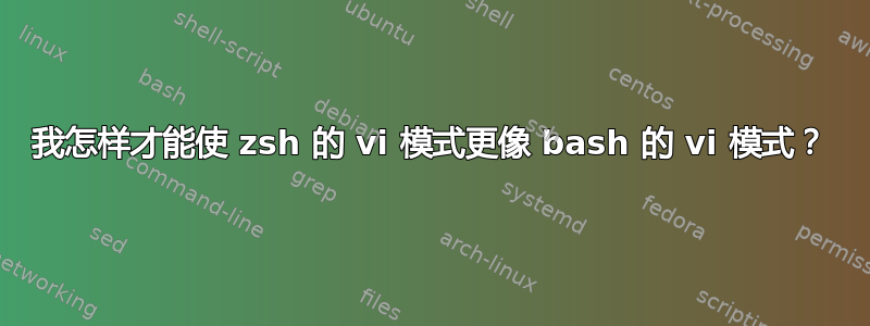 我怎样才能使 zsh 的 vi 模式更像 bash 的 vi 模式？