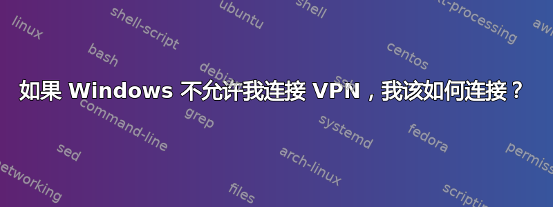 如果 Windows 不允许我连接 VPN，我该如何连接？