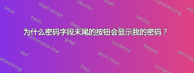 为什么密码字段末尾的按钮会显示我的密码？