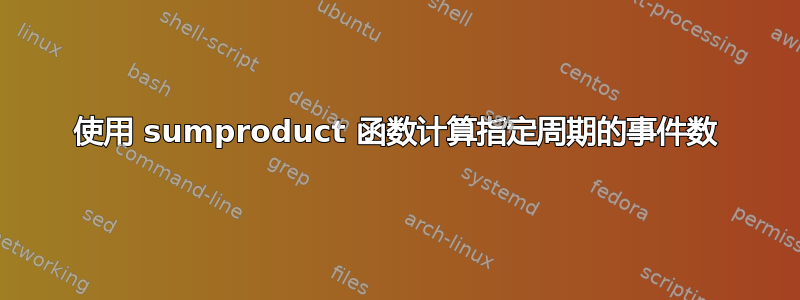 使用 sumproduct 函数计算指定周期的事件数