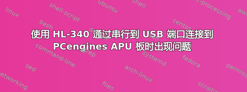 使用 HL-340 通过串行到 USB 端口连接到 PCengines APU 板时出现问题