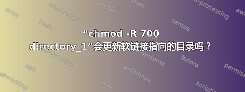 “chmod -R 700 directory_1”会更新软链接指向的目录吗？