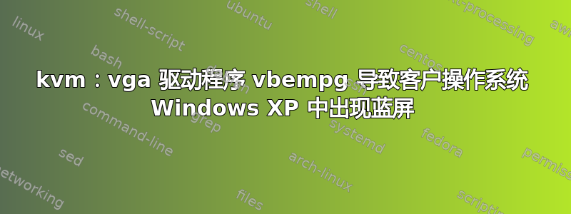 kvm：vga 驱动程序 vbempg 导致客户操作系统 Windows XP 中出现蓝屏