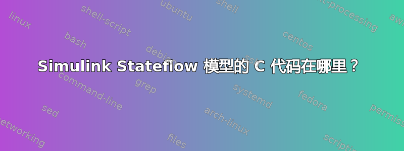 Simulink Stateflow 模型的 C 代码在哪里？