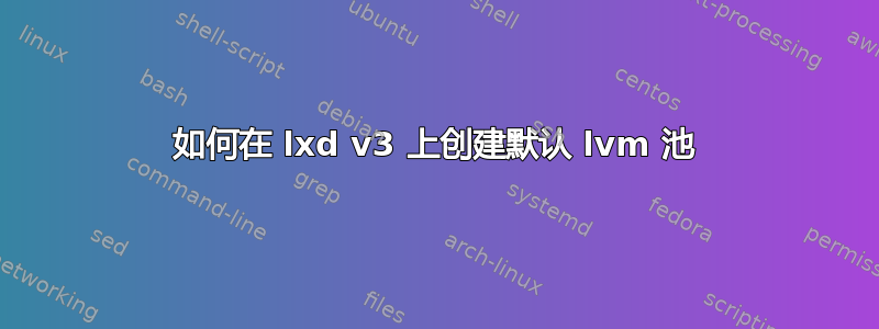 如何在 lxd v3 上创建默认 lvm 池