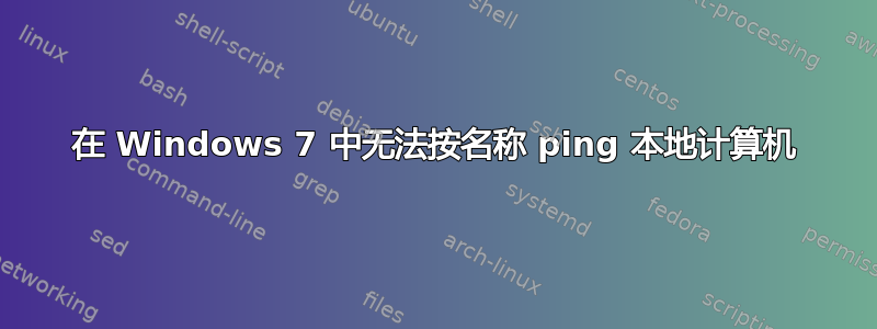 在 Windows 7 中无法按名称 ping 本地计算机