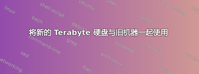 将新的 Terabyte 硬盘与旧机器一起使用