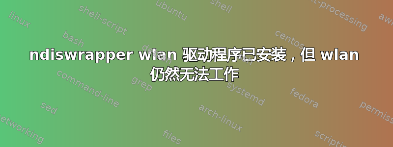 ndiswrapper wlan 驱动程序已安装，但 wlan 仍然无法工作