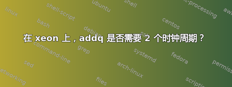 在 xeon 上，addq 是否需要 2 个时钟周期？