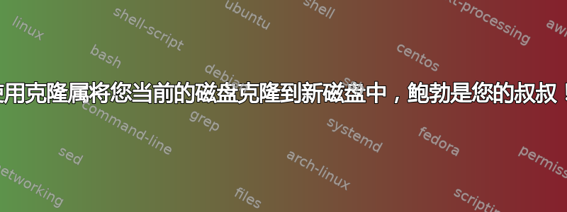 使用克隆属将您当前的磁盘克隆到新磁盘中，鲍勃是您的叔叔！