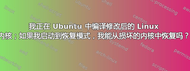 我正在 Ubuntu 中编译修改后的 Linux 内核；如果我启动到恢复模式，我能从损坏的内核中恢复吗？