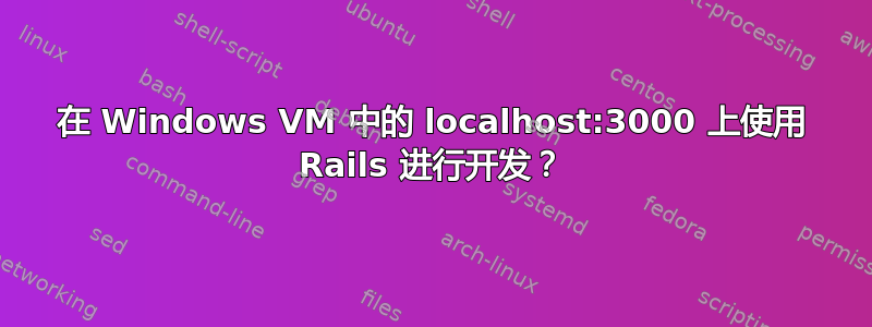 在 Windows VM 中的 localhost:3000 上使用 Rails 进行开发？