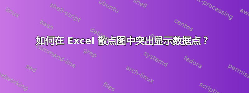 如何在 Excel 散点图中突出显示数据点？