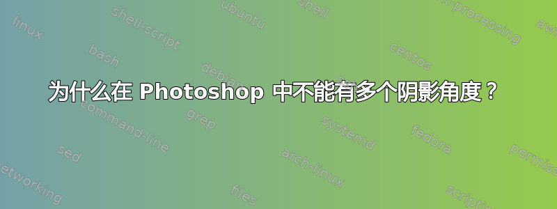 为什么在 Photoshop 中不能有多个阴影角度？