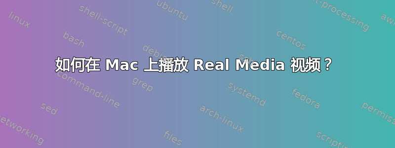 如何在 Mac 上播放 Real Media 视频？