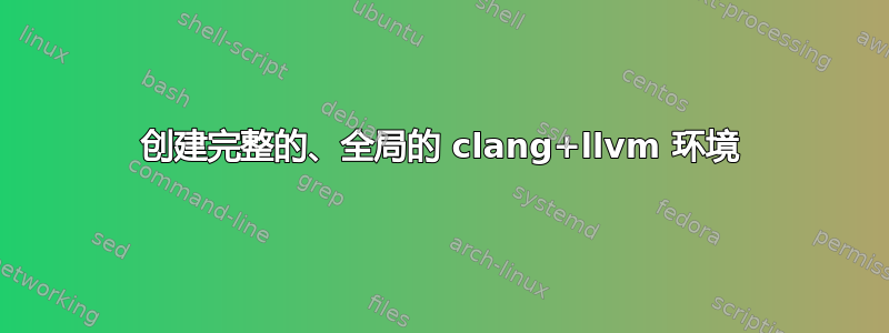 创建完整的、全局的 clang+llvm 环境