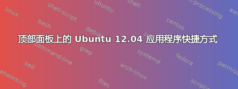 顶部面板上的 Ubuntu 12.04 应用程序快捷方式