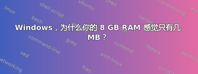 Windows，为什么你的 8 GB RAM 感觉只有几 MB？