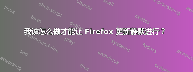 我该怎么做才能让 Firefox 更新静默进行？