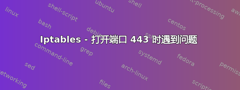 Iptables - 打开端口 443 时遇到问题