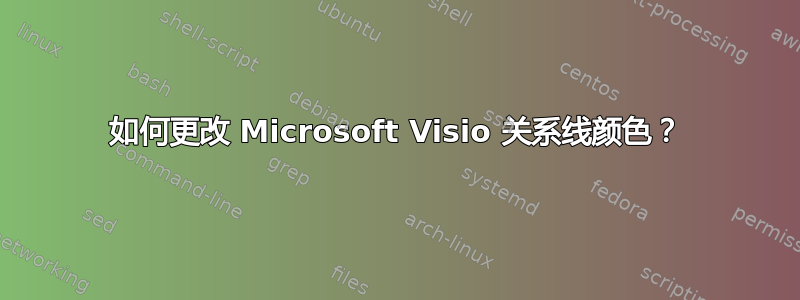 如何更改 Microsoft Visio 关系线颜色？