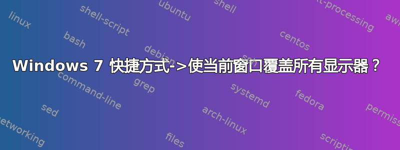 Windows 7 快捷方式->使当前窗口覆盖所有显示器？