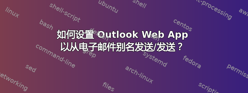 如何设置 Outlook Web App 以从电子邮件别名发送/发送？