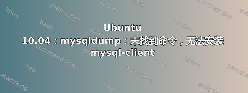 Ubuntu 10.04：mysqldump：未找到命令，无法安装 mysql-client