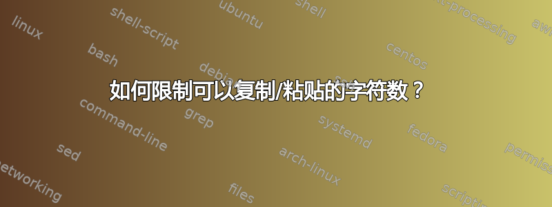 如何限制可以复制/粘贴的字符数？ 