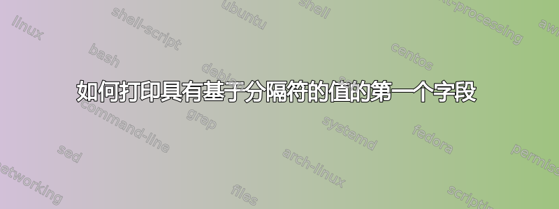 如何打印具有基于分隔符的值的第一个字段