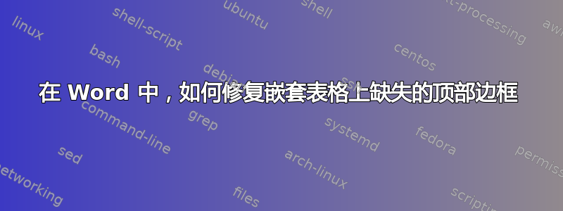 在 Word 中，如何修复嵌套表格上缺失的顶部边框