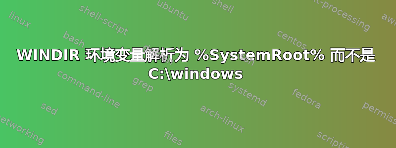 WINDIR 环境变量解析为 %SystemRoot% 而不是 C:\windows