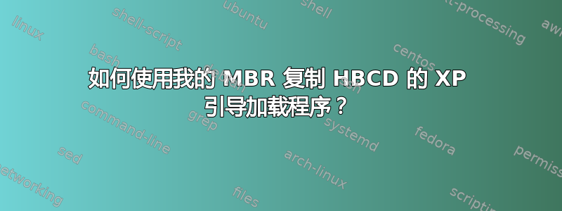 如何使用我的 MBR 复制 HBCD 的 XP 引导加载程序？