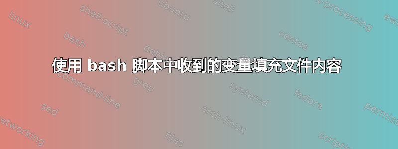 使用 bash 脚本中收到的变量填充文件内容