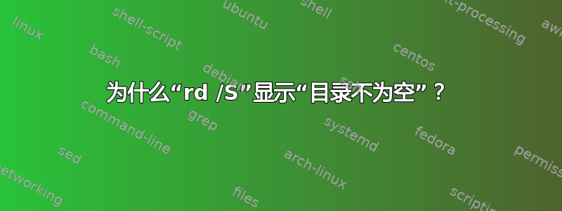 为什么“rd /S”显示“目录不为空”？